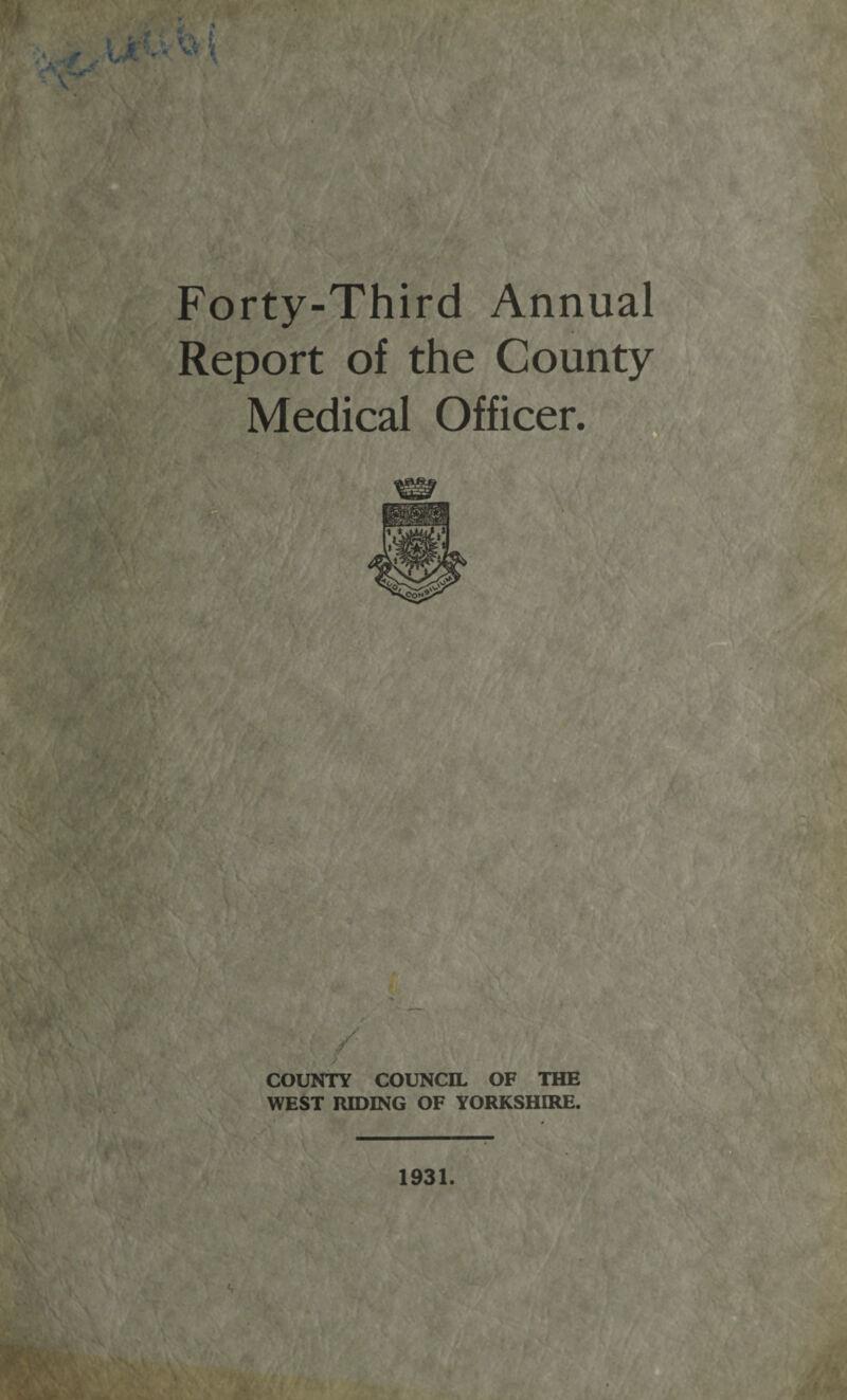 Forty-Third Annual Report of the County Medical Officer. COUNTY COUNCIL OF THE WEST RIDING OF YORKSHIRE.