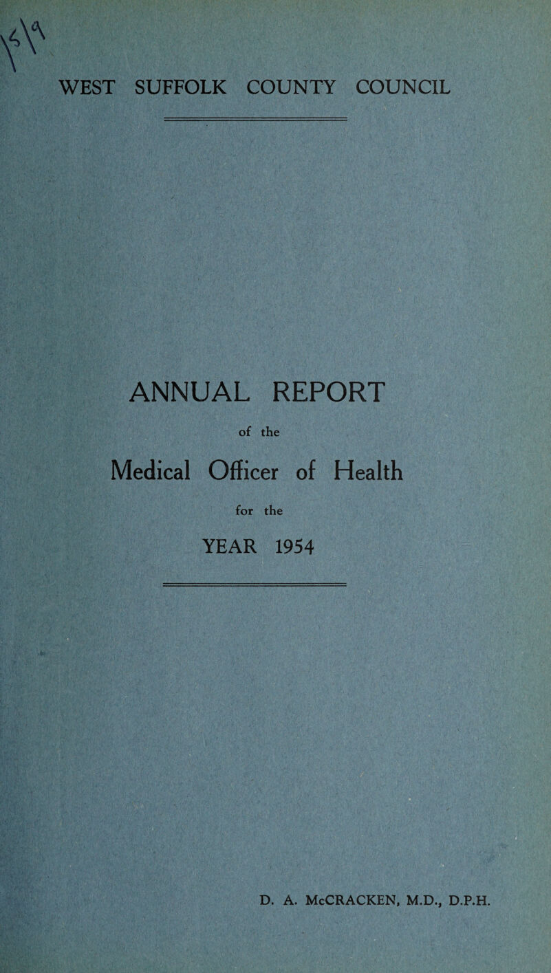 WEST SUFFOLK COUNTY COUNCIL ANNUAL REPORT of the Medical Officer of Health for the YEAR 1954 D. A. McCRACKEN, M.D., D.P.H.
