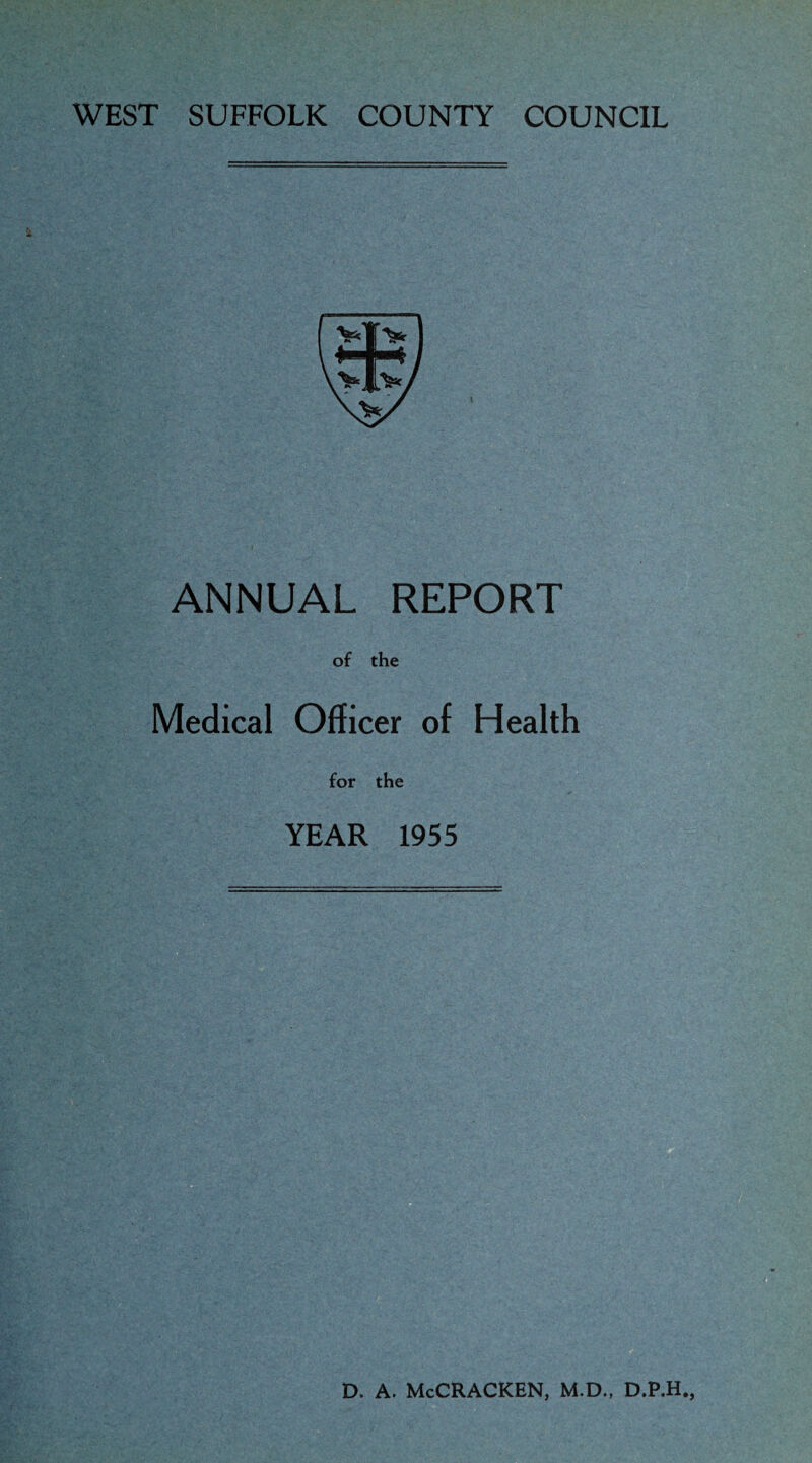 WEST SUFFOLK COUNTY COUNCIL ANNUAL REPORT of the Medical Officer of Health for the YEAR 1955 D. A. McCRACKEN, M.D., D.P.H.,