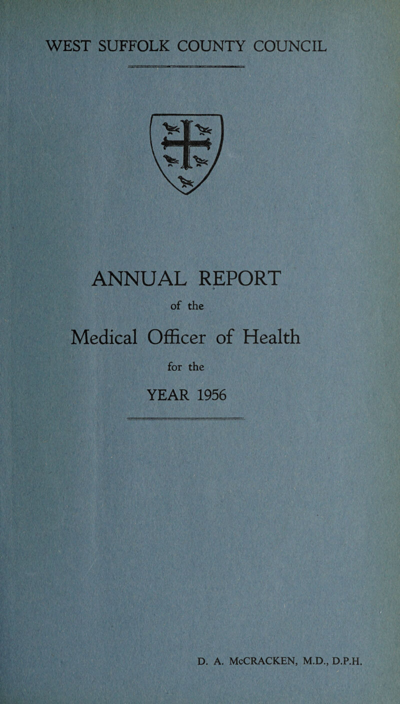 WEST SUFFOLK COUNTY COUNCIL ANNUAL REPORT of the Medical Officer of Health for the YEAR 1956 D. A. McCRACKEN, M.D., D.P.H.