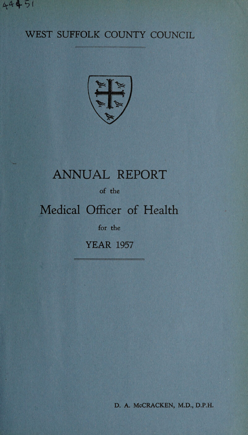 WEST SUFFOLK COUNTY COUNCIL ANNUAL REPORT of the Medical Officer of Health for the YEAR 1957 d. a. McCracken, m.d., d.p.h.