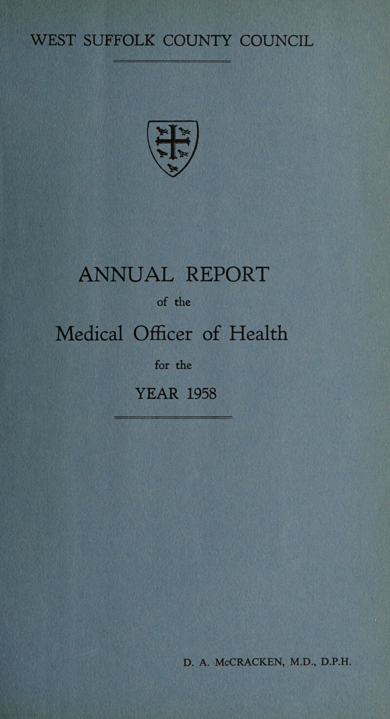 WEST SUFFOLK COUNTY COUNCIL ANNUAL REPORT of the Medical Officer of Health for the YEAR 1958 D. A. McCRACKEN, M.D., D.P.H.