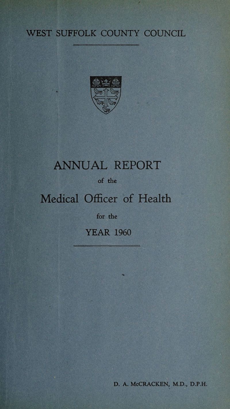 WEST SUFFOLK COUNTY COUNCIL ANNUAL REPORT of the Medical Officer of Health for the YEAR 1960 d. a. McCracken, m.d., d.p.h.