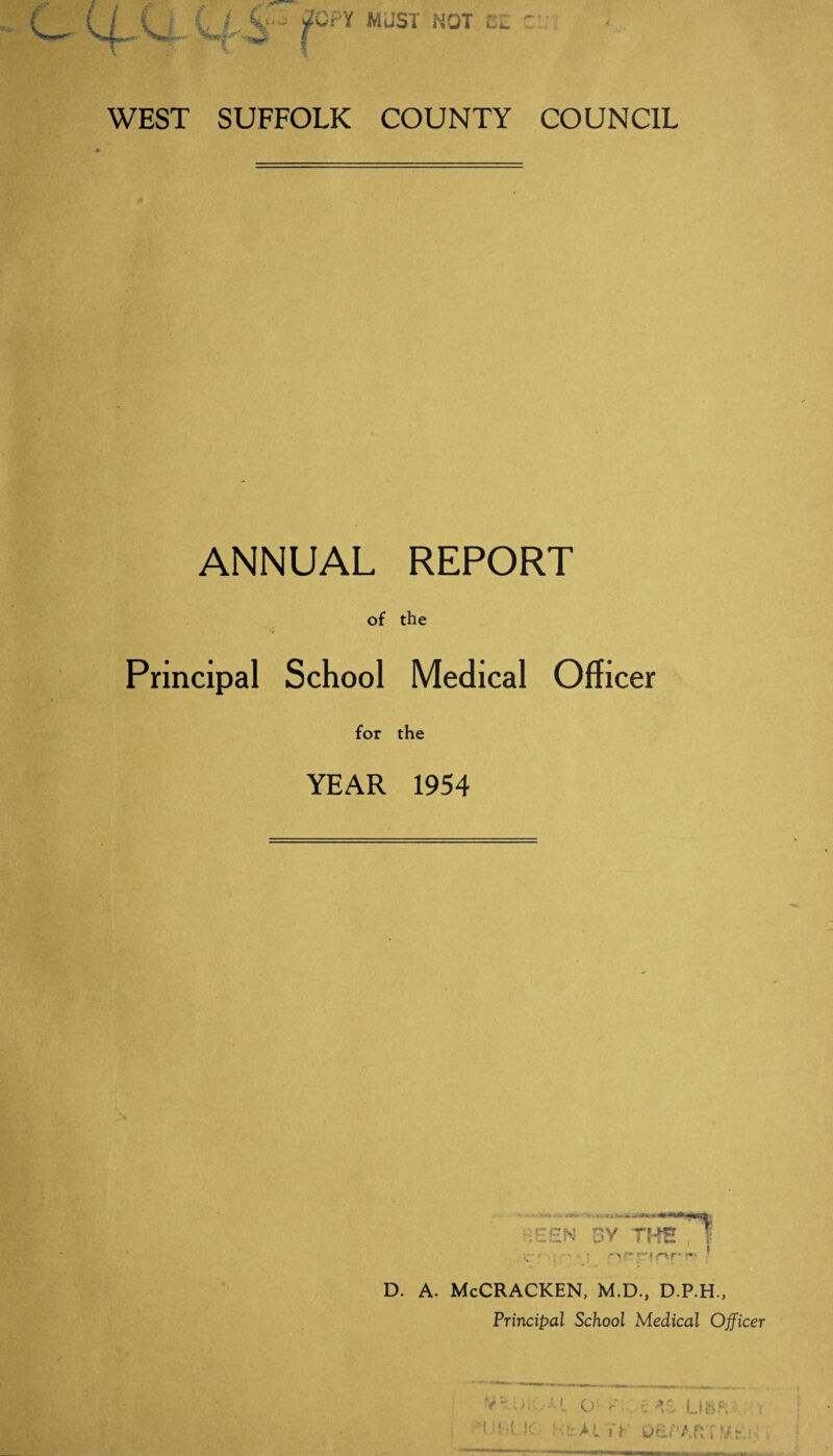 t WEST SUFFOLK COUNTY COUNCIL ANNUAL REPORT of the Principal School Medical Officer for the YEAR 1954 D. A. McCRACKEN, M.D., D.P.H., Principal School Medical Officer