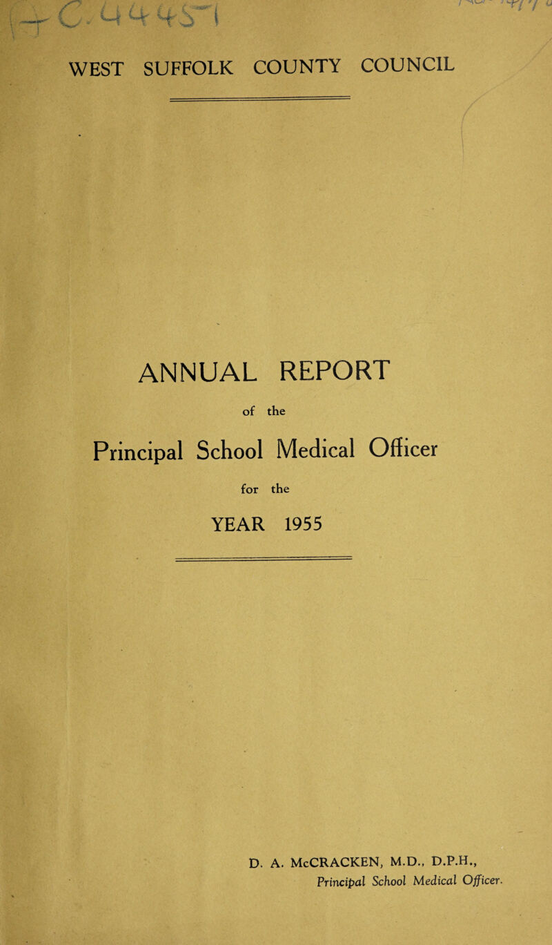 WEST SUFFOLK COUNTY COUNCIL ANNUAL REPORT of the Principal School Medical Officer for the YEAR 1955 D. A. McCRACKEN, M.D., D.P.H., Principal School Medical Officer.