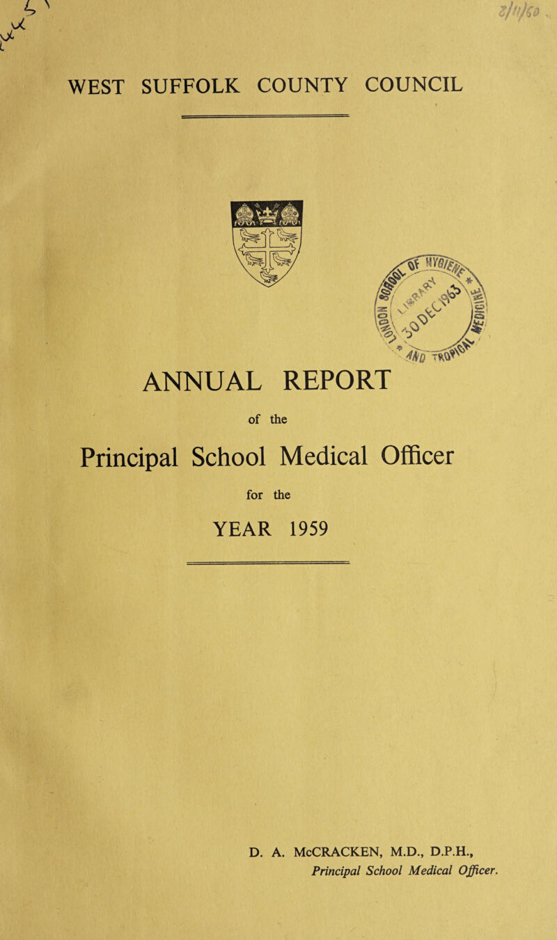 WEST SUFFOLK COUNTY COUNCIL ANNUAL REPORT of the Principal School Medical Officer for the YEAR 1959 d. a. McCracken, m.d., d.p.h., Principal School Medical Officer.