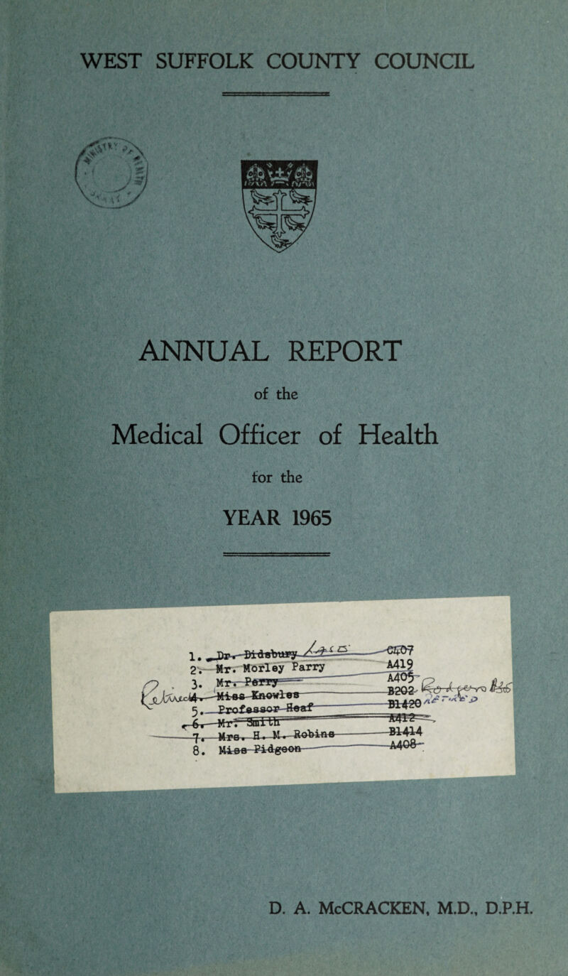 WEST SUFFOLK COUNTY COUNCIL ANNUAL REPORT of the Medical Officer of Health for the YEAR 1965 5., P r o r-4T—Mr-:~3ml III— 8. Mir&e-Pi4g©oft D. A. McCRACKEN, M.D., D.P.H.