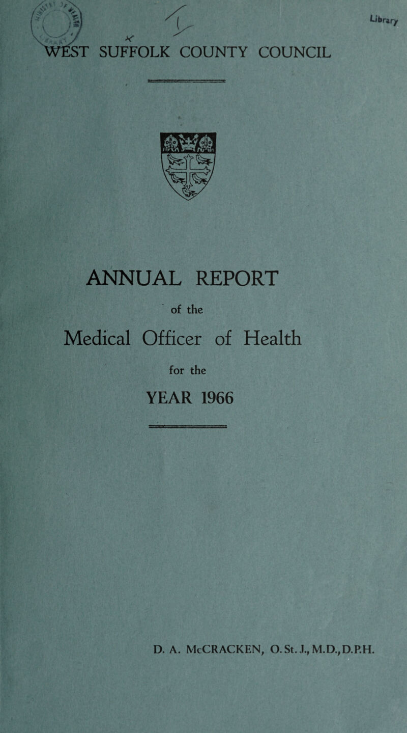 ST SUFFOLK COUNTY COUNCIL ANNUAL REPORT of the Medical Officer of Health for the YEAR 1966 D. A. McCRACKEN, O.St. J., M.D.,D.P.H.