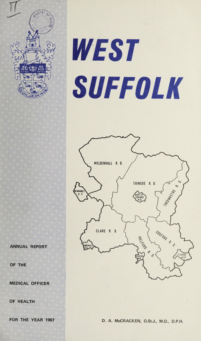 ANNUAL REPORT OF THE MEDICAL OFFICER OF HEALTH FOR THE YEAR 1967 WEST SUFFOLK D. A. McCRACKEN, O.StJ., M.D., D.P.H.