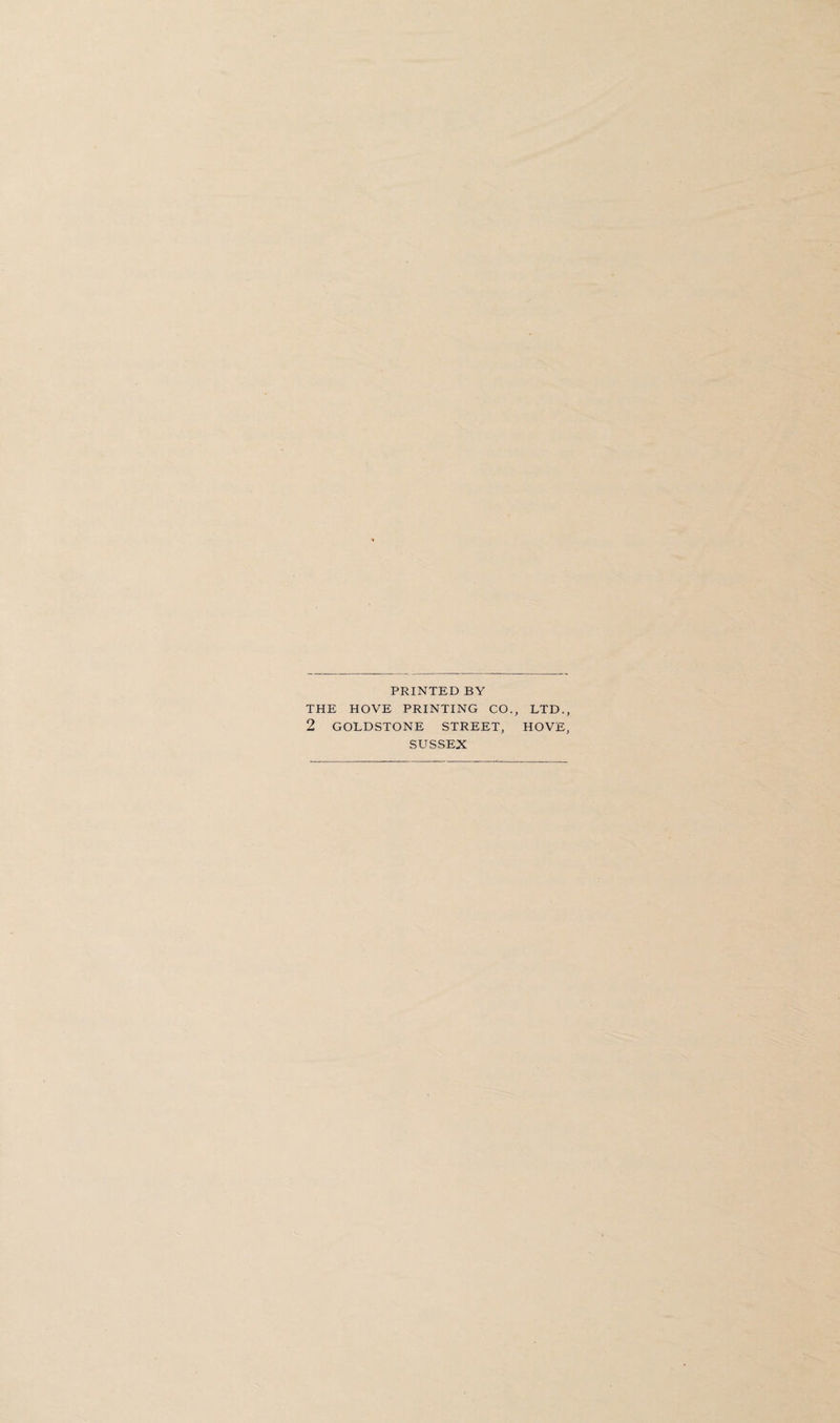 PRINTED BY THE HOVE PRINTING CO., LTD., 2 GOLDSTONE STREET, HOVE, SUSSEX