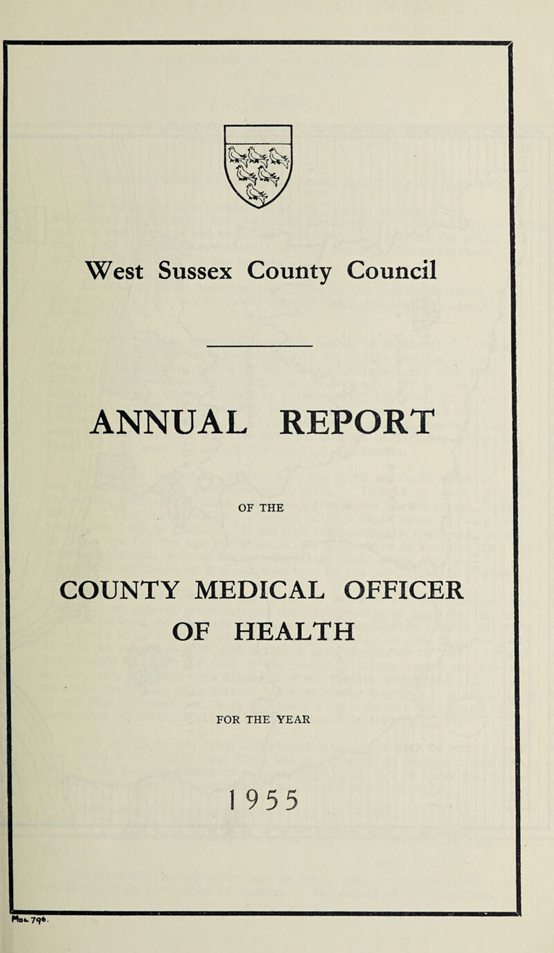 West Sussex County Council ANNUAL REPORT OF THE COUNTY MEDICAL OFFICER OF HEALTH FOR THE YEAR 19 5 5 Mo 79*.