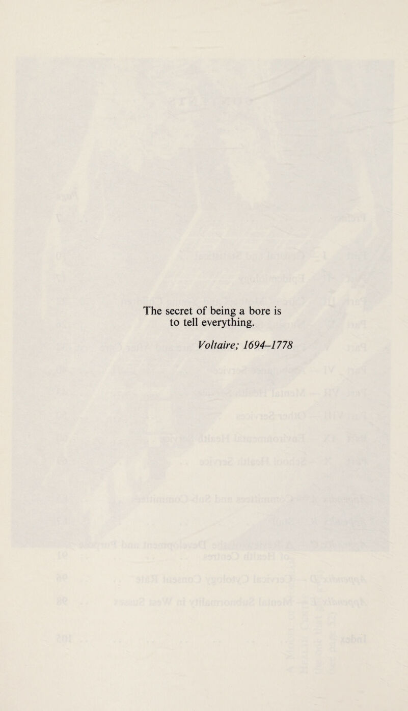 The secret of being a bore is to tell everything. Voltaire; 1694-1778