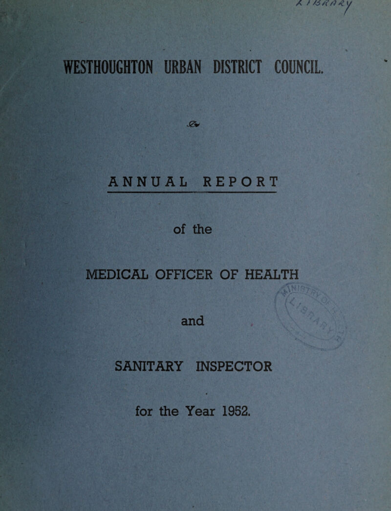 A / /6 /?/?« Y WESTHOUGHTON URBAN DISTRICT COUNCIL. ANNUAL REPORT of the MEDICAL OFFICER OF HEALTH and SANITARY INSPECTOR for the Year 1952.