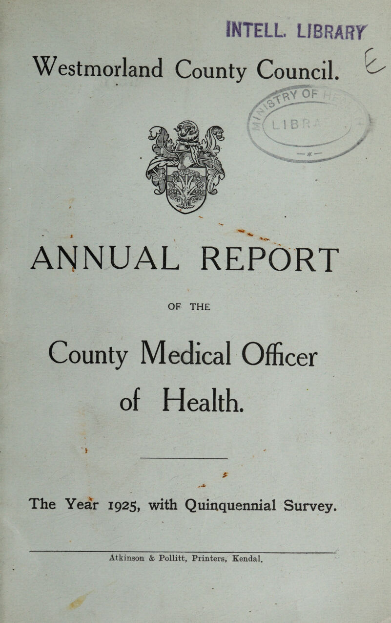 INTELL LIBRARY Westmorland County Council. /;\b / r - f L ! B Vv ANNUAL REPORT OF THE County Medical Officer of Health. A-.-.. '.U'-n . c'v . • *• v -i * The Year 1925, with Quinquennial Survey.