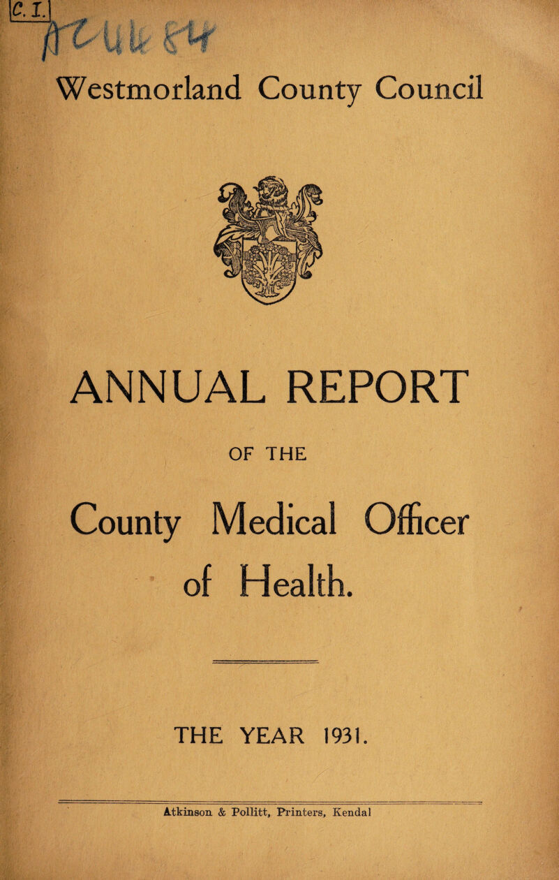 ANNUAL REPORT OF THE County Medical Officer of Health. THE YEAR 1931. Atkinson & Pollitt, Printers, Kendal