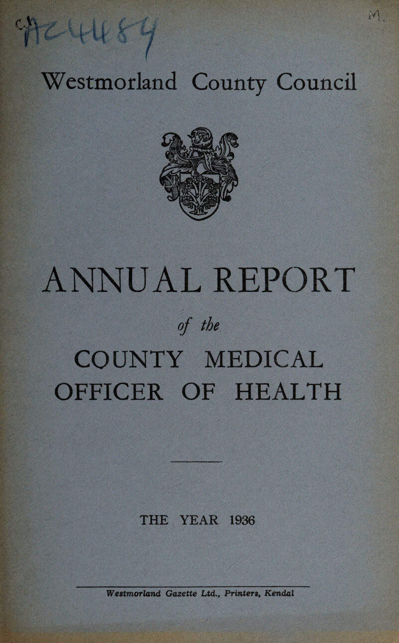 ANNUAL REPORT COUNTY MEDICAL OFFICER OF HEALTH THE YEAR 1936 Westmorland Gazette Ltd., Printers, Kendal