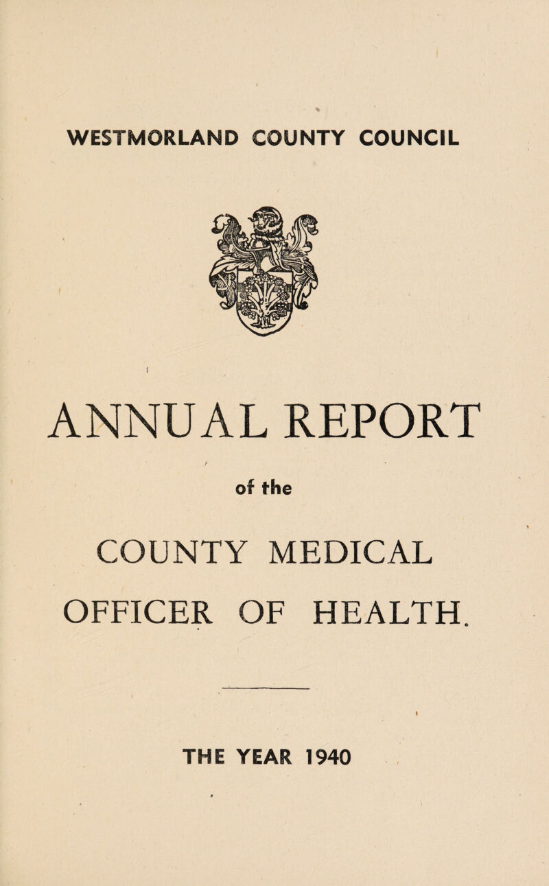 WESTMORLAND COUNTY COUNCIL ANNUAL REPORT y of the COUNTY MEDICAL OFFICER OF HEALTH. THE YEAR 1940