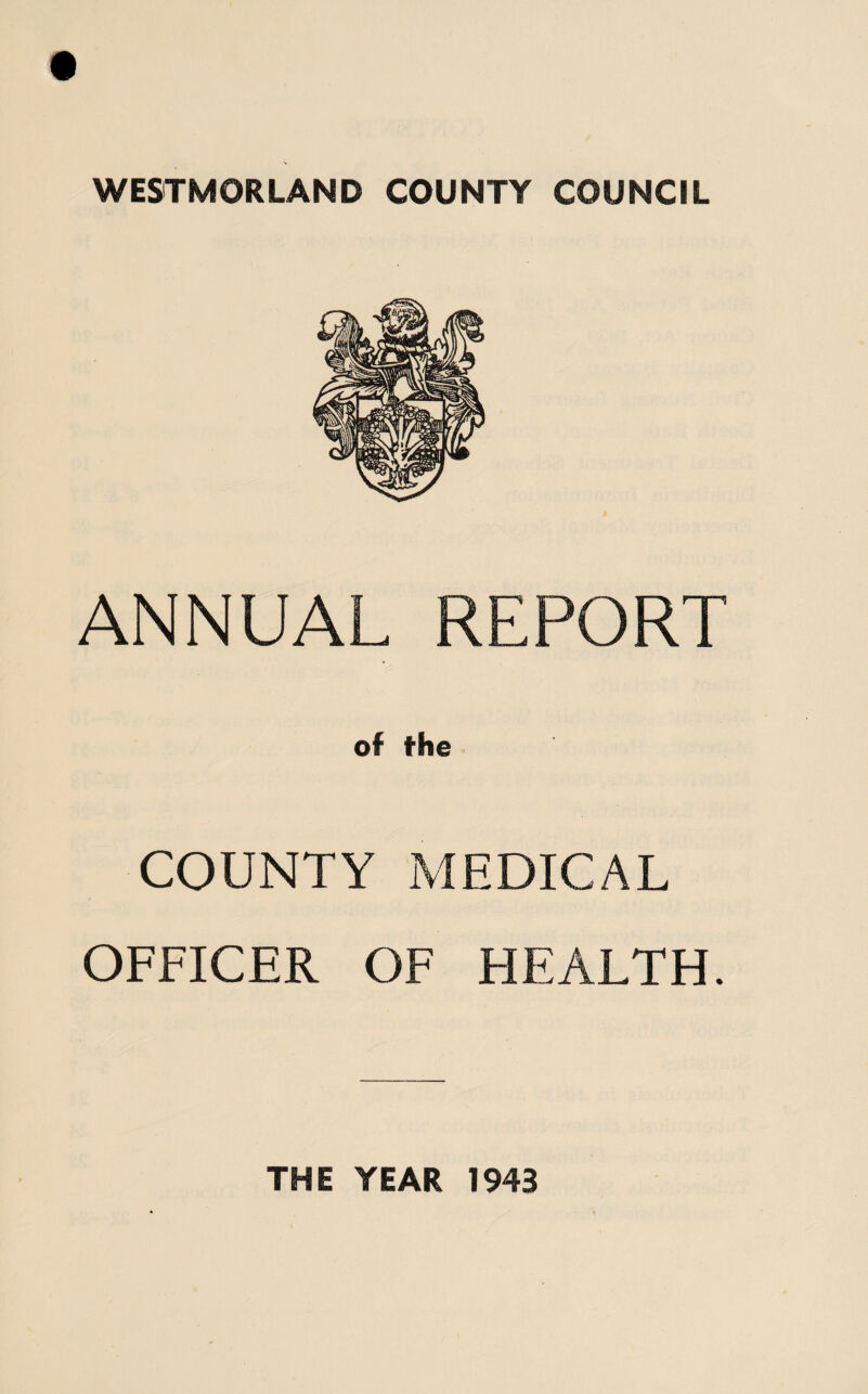 WESTMORLAND COUNTY COUNCIL ANNUAL REPORT of the COUNTY MEDICAL OFFICER OF HEALTH. THE YEAR 1943