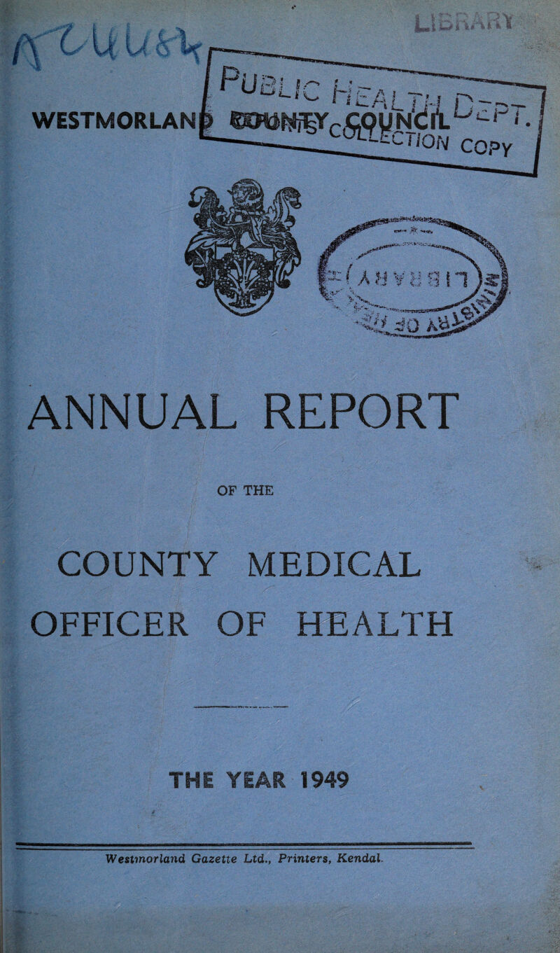 4 U WESTMORLAN ANNUAL REPORT OF THE COUNTY MEDICAL OFFICER OF HEALTH THE YEAR 1949 Westmorland Gazette Ltd., Printers, Kendal.