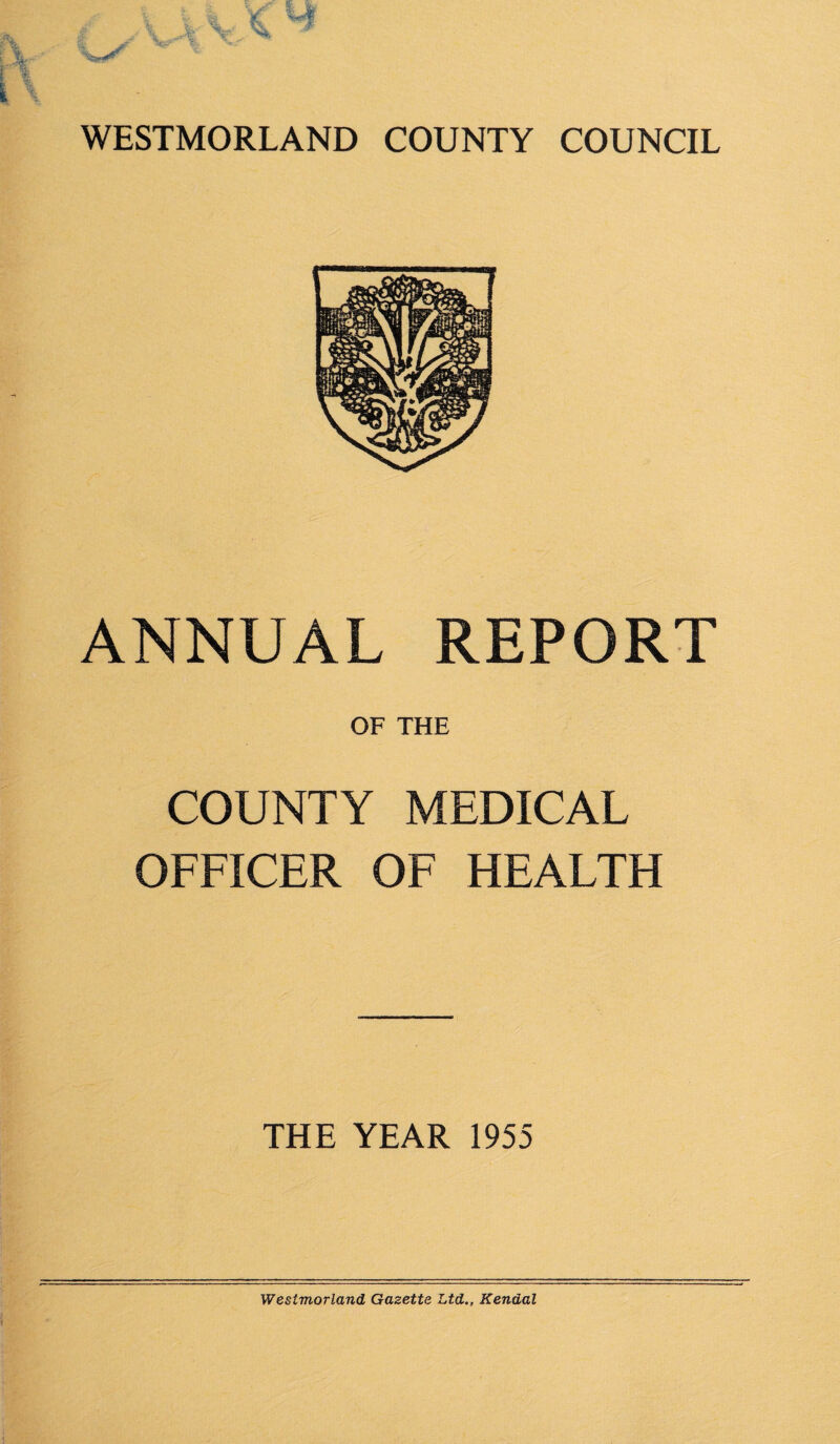 ANNUAL REPORT OF THE COUNTY MEDICAL OFFICER OF HEALTH THE YEAR 1955 Westmorland Gazette Ltd., Kendal