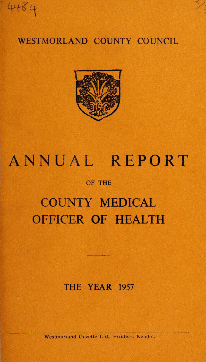 ANNUAL REPORT OF THE COUNTY MEDICAL OFFICER OF HEALTH THE YEAR 1957 Westmorland Gazette Ltd., Printers, Kendal.