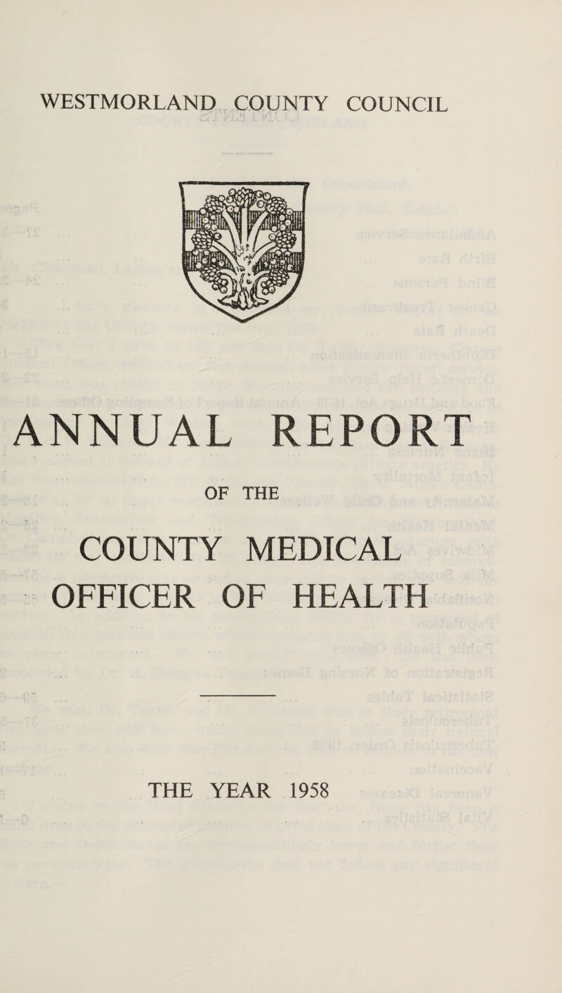 WESTMORLAND COUNTY COUNCIL i ^ ANNUAL REPORT OF THE COUNTY MEDICAL OFFICER OF HEALTH THE YEAR 1958