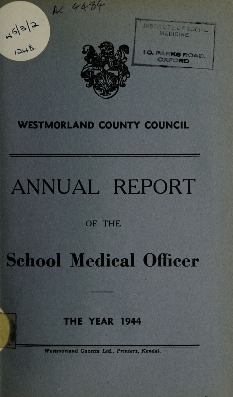 WESTMORLAND COUNTY COUNCIL ANNUAL REPORT OF THE School Medical Officer THE YEAR 1944 Westmorland, Gazette Ltd., Printers, Kendal. /