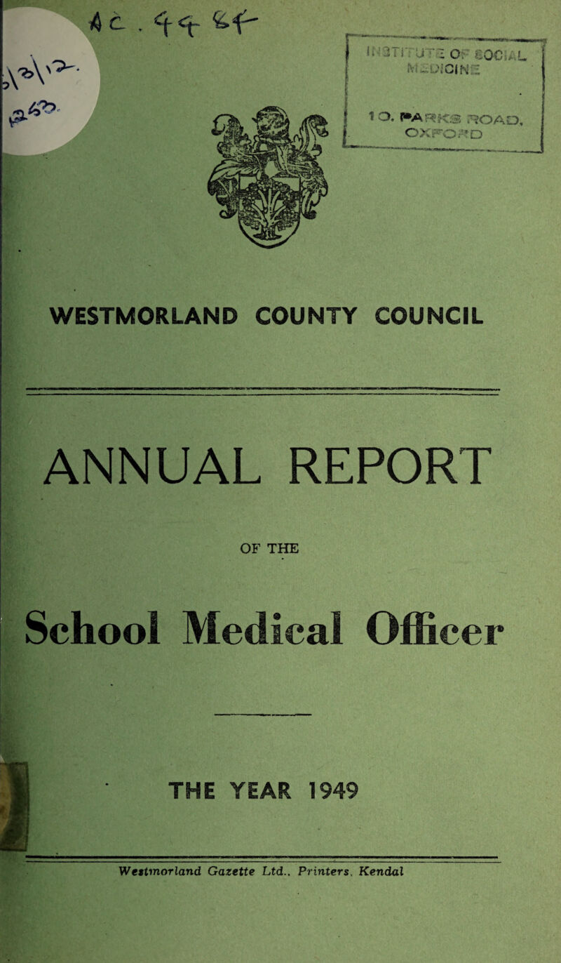 WESTMORLAND COUNTY COUNCIL ANNUAL REPORT OF THE iVll O £00 AL »v.: -iNGiN: 10. P»ARK3 ^OAD, OXFORD School Medical Officer THE YEAR 1949 Westmorland Gazette Ltd., Printers, Kendal