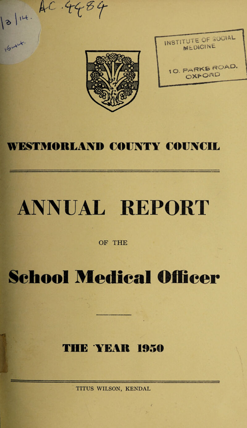 WESTMORLAND COUNTY COUNCIL ANNUAL REPORT OF THE School Medical Officer THE YEAR 1950 TITUS WILSON, KENDAL