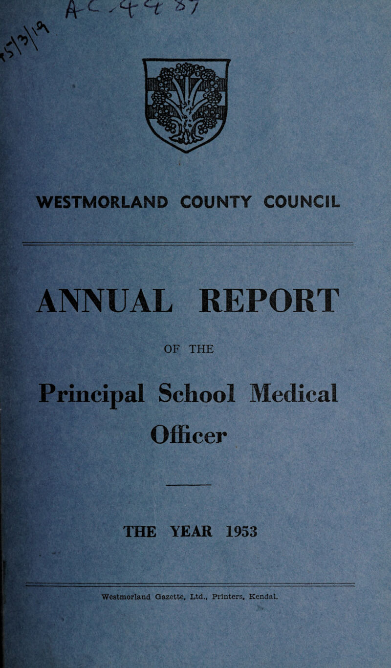 A' ■“ ^ Hr *1 WESTMORLAND COUNTY COUNCIL ANNUAL REPORT OF THE Principal School Medical Officer THE YEAR 1953