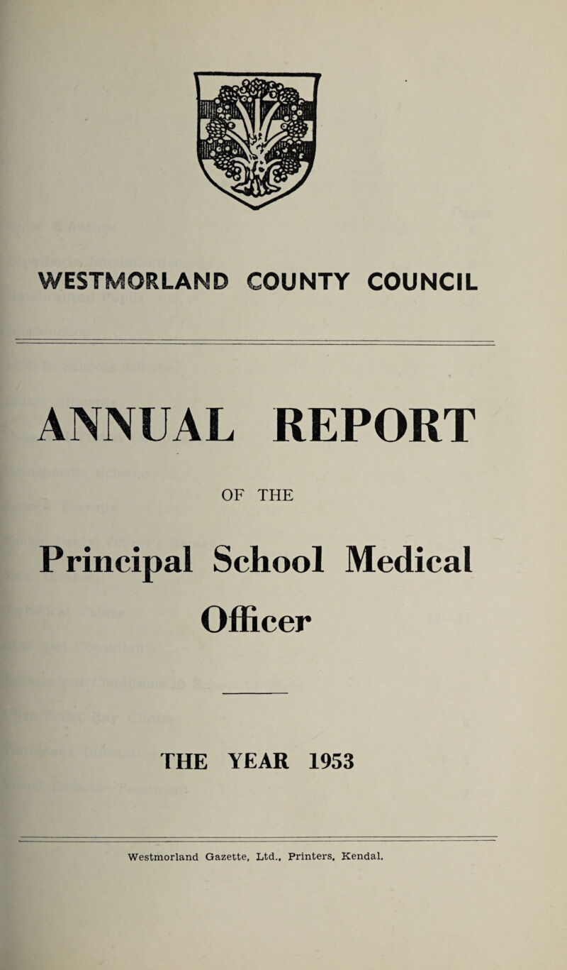 WESTMORLAND COUNTY COUNCIL ANNUAL REPORT OF THE Principal School Medical Officer THE YEAR 1953