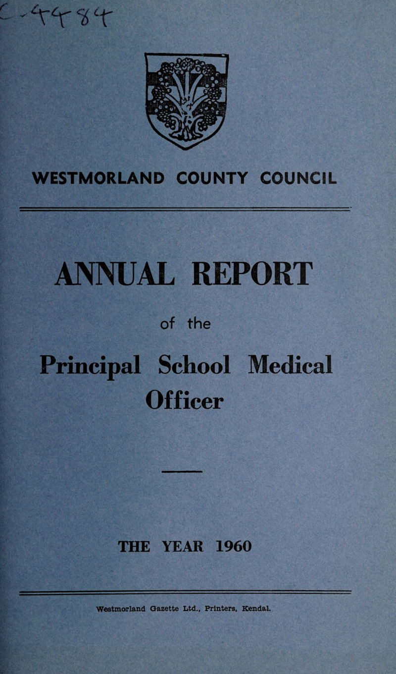 - IS T WESTMORLAND COUNTY COUNCIL ANNUAL REPORT of the Principal School Medical Officer THE YEAR 1960 Westmorland Gazette Ltd., Printers, Kendal.