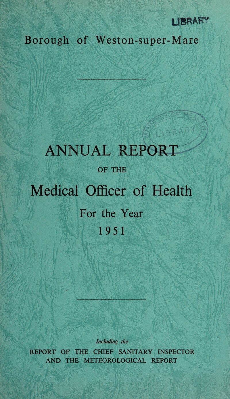 ANNUAL REPORT OF THE Medical Officer of Health For the Year 1951 Including the REPORT OF THE CHIEF SANITARY INSPECTOR AND THE METEOROLOGICAL REPORT