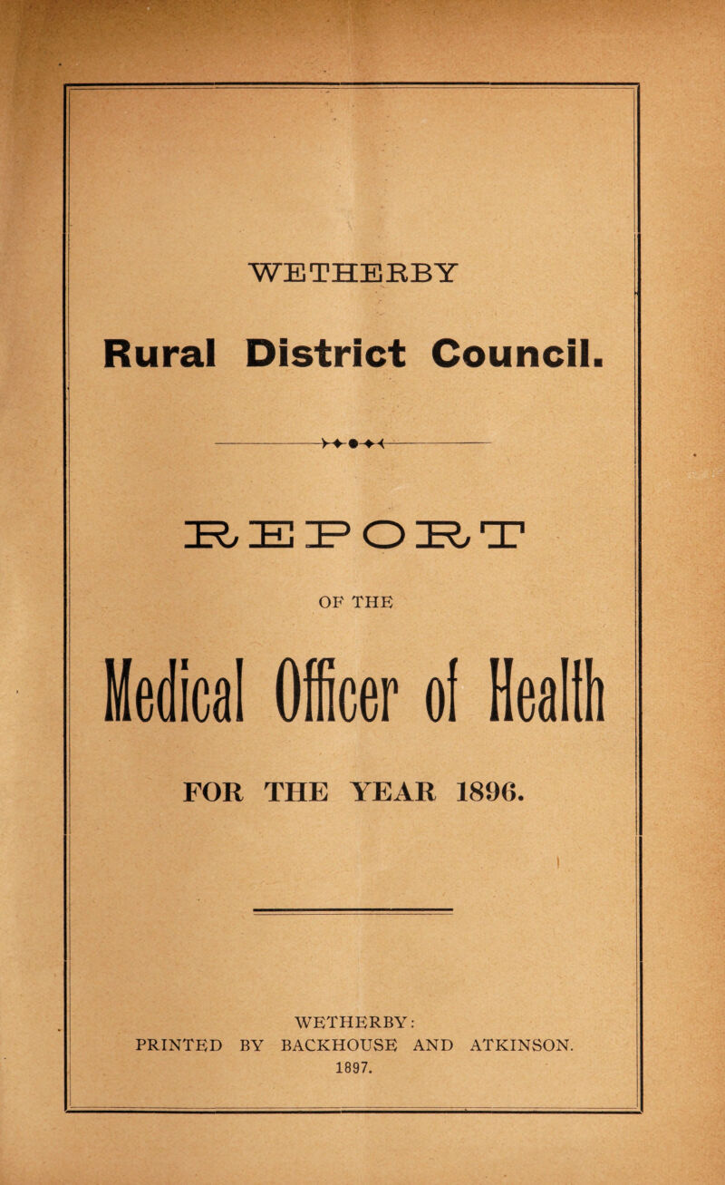 Rural District Council OF THE Officer of Heaftfi FOR THE YEAR 1896. WETHERBY: PRINTED BY BACKHOUSE AND ATKINSON. 1897.
