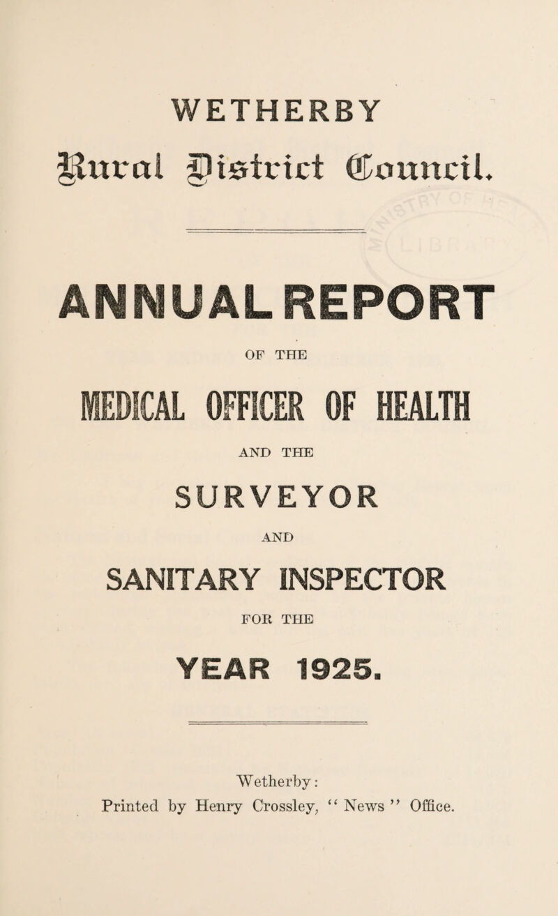 iiutrol pistuict Council. ANNUALREPORT OF THE MEDICAL OFFICER OF HEALTH AND THE SURVEYOR AND SANITARY INSPECTOR FOR THE YEAR 1925. Wetherby: Printed by Henry Crossley, “ News ” Office.