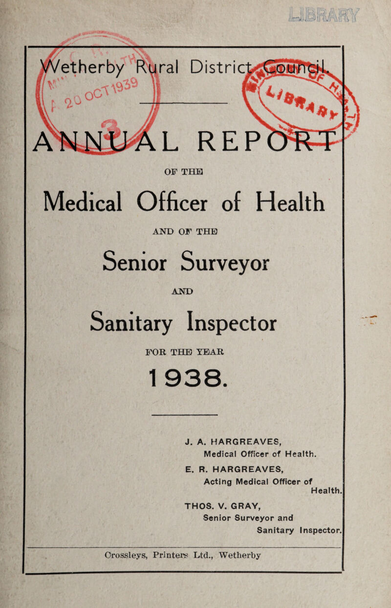 ral Distric L REP OF THE Medical Officer of Health AND OF THE Senior Surveyor AND Sanitary Inspector FOR THE YEAR 1 938. J. A. HARGREAVES, Medical Officer of Health. E. R. HARGREAVES, Acting Medical Officer of Health. THOS. V. GRAY, Senior Surveyor and Sanitary Inspector.