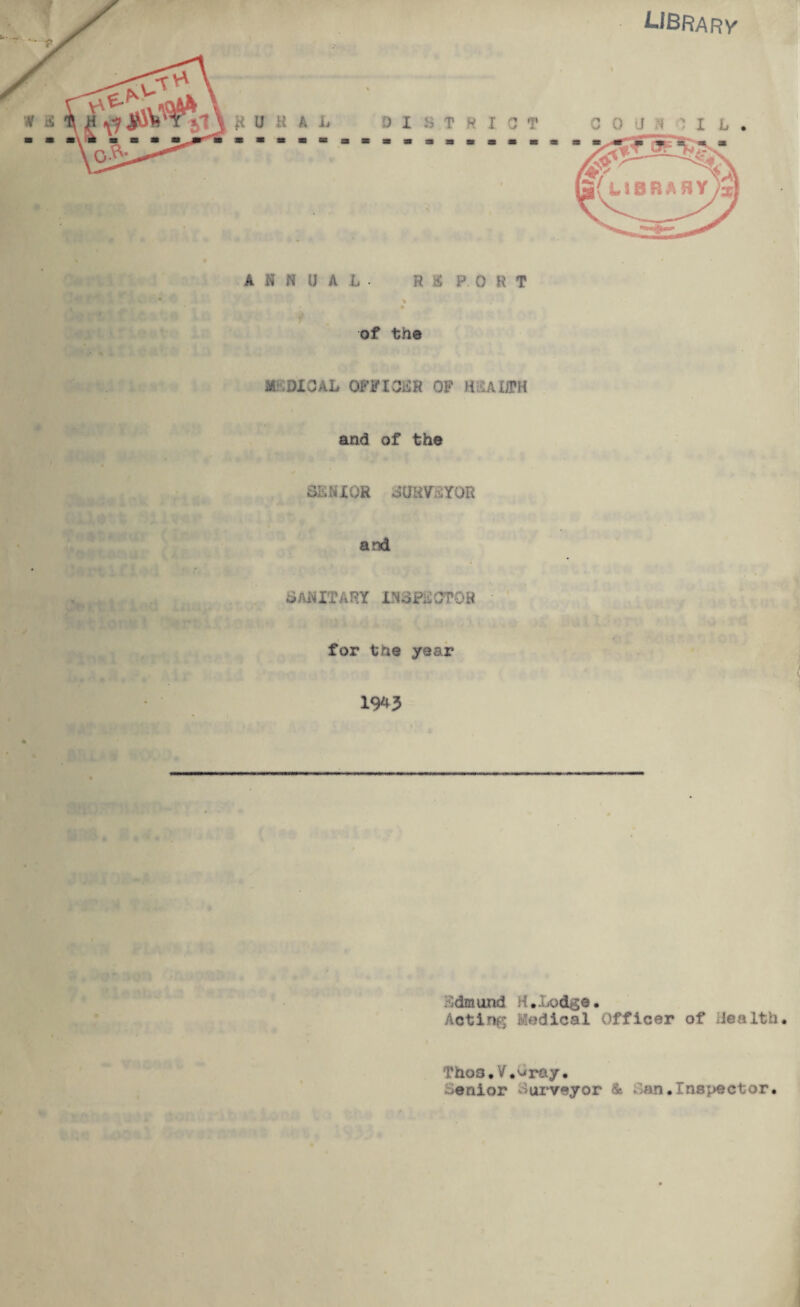 of the M DICAL QFFIOEH OF HRAIffH and of the SENIOR SURVEYOR and SANITARY INSPSCTQH for the year 19*5 i idmund H.Lodge. Acting Medical Officer of lea 1th. Thos.V.Sray. senior Surveyor & Man .Inspector.