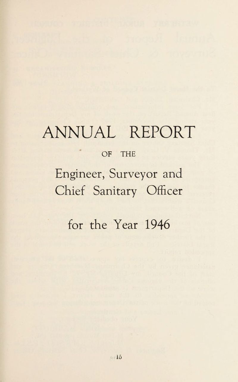 ANNUAL REPORT OF THE Engineer, Surveyor and Chief Sanitary Officer for the Year 1946 16