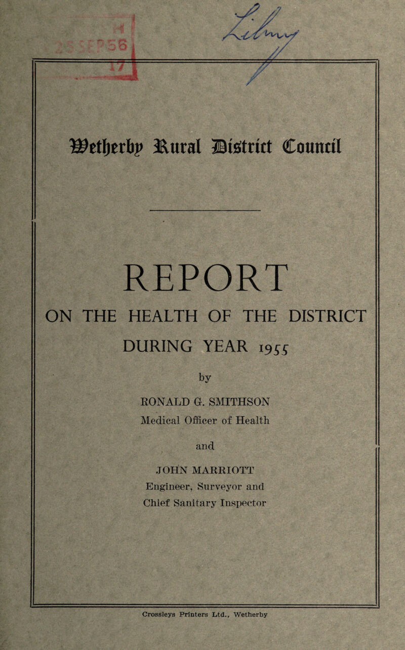 REPORT ON THE HEALTH OF THE DISTRICT DURING YEAR 19^^ by RONALD a. SMITHSON Medical Officer of Health and JOHN MARRIOTT Engineer, Surveyor and Chief Sanitary Inspector Crossleys Printers Ltd., Wetherby