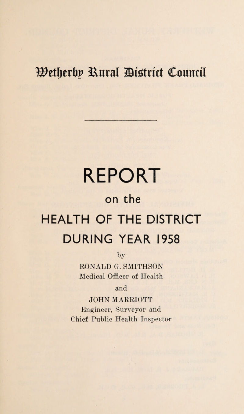 REPORT on the HEALTH OF THE DISTRICT DURING YEAR 1958 by RONALD G. SMITHSON Medical Officer of Health and JOHN MARRIOTT Engineer, Surveyor and Chief Public Health Inspector