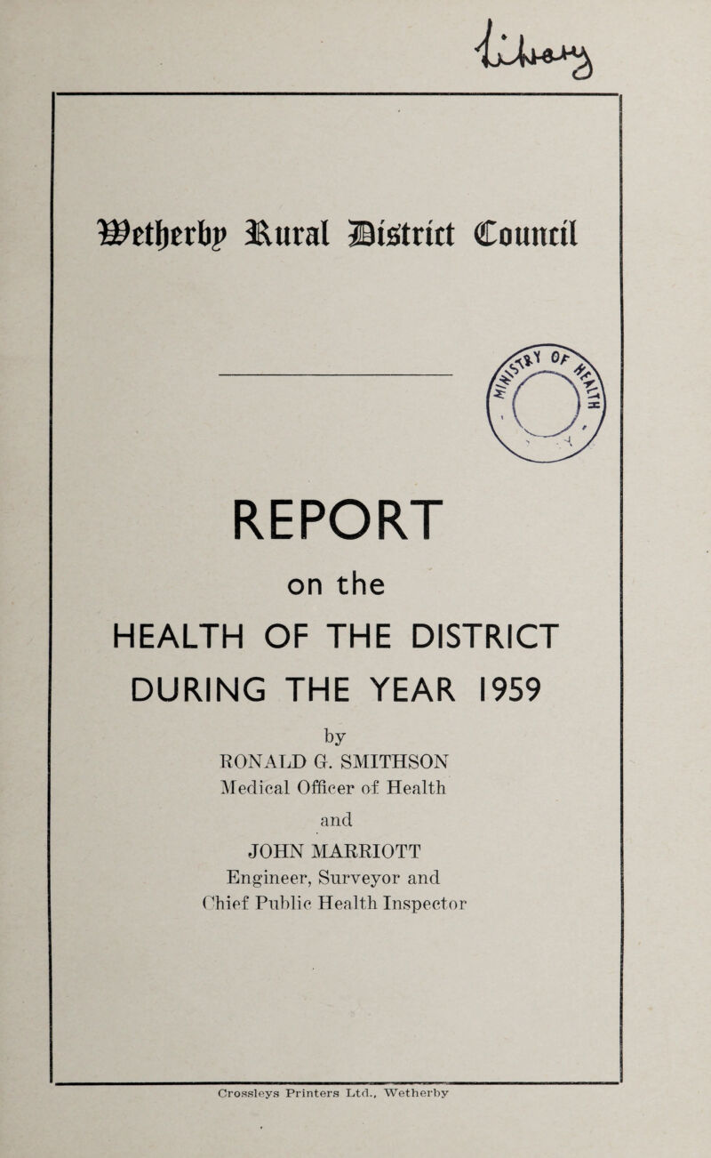 9$etl)trbj> &ural ©telnet Council REPORT on the HEALTH OF THE DISTRICT DURING THE YEAR 1959 by RONALD 0. SMITHSON Medical Officer of Health and JOHN MARRIOTT Engineer, Surveyor and Chief Public Health Inspector Crossleys Printers Ltd., Wetherby