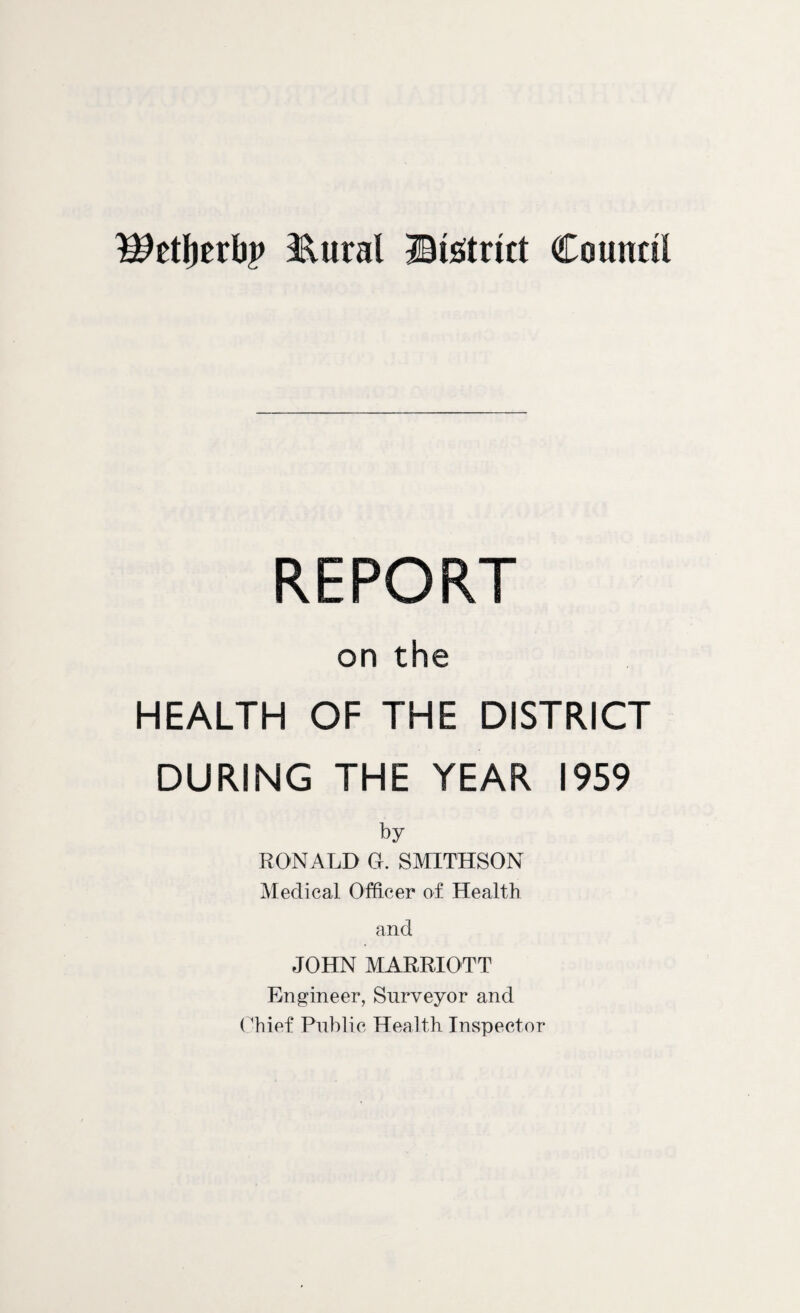 Wtfytxhy Hural ©Strict Council REPORT on the HEALTH OF THE DISTRICT DURING THE YEAR 1959 by RONALD O. SMITHSON Medical Officer of Health and JOHN MARRIOTT Engineer, Surveyor and Chief Public Health Inspector