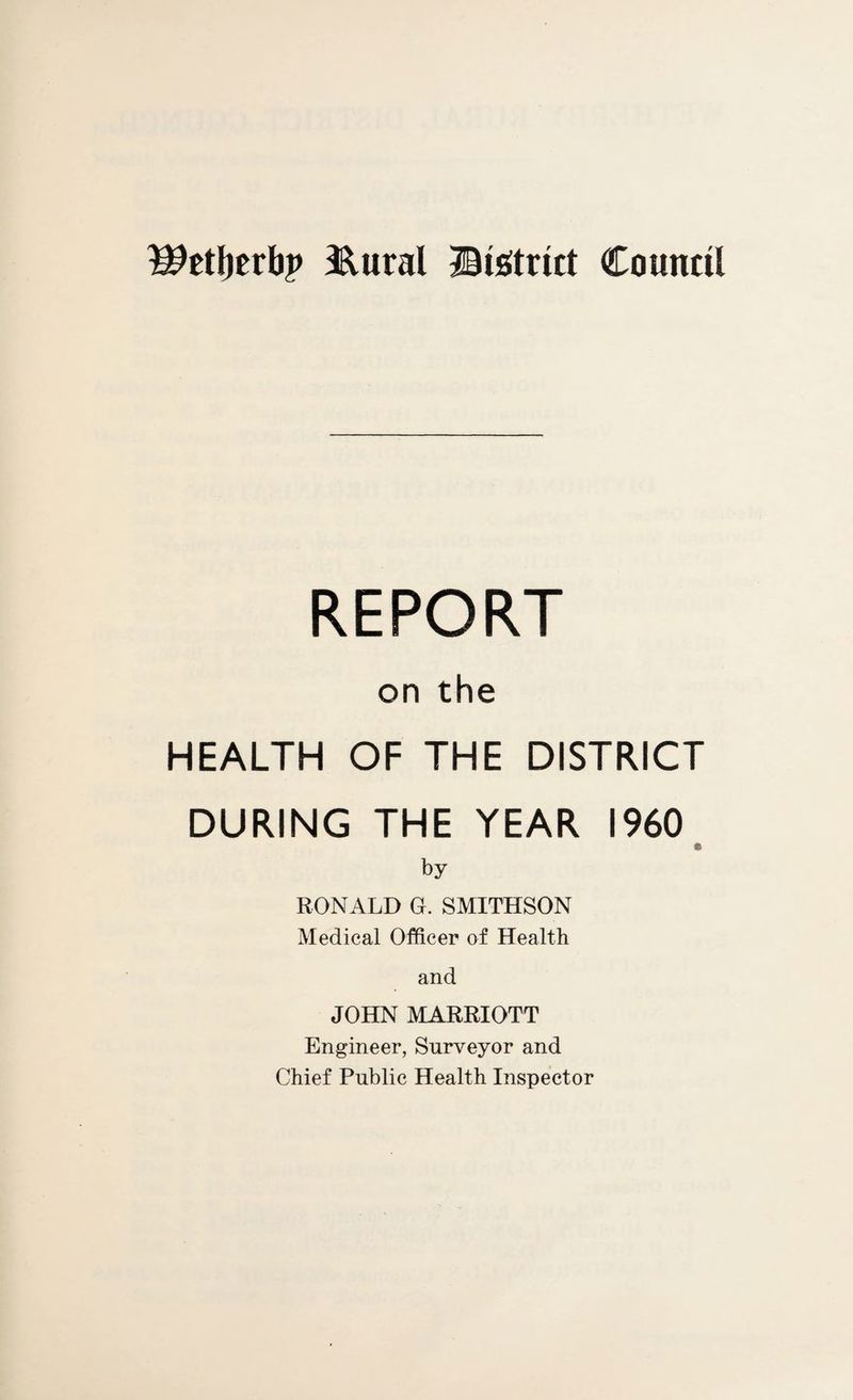 Wtityttbp &ural ©Strict Council REPORT on the HEALTH OF THE DISTRICT DURING THE YEAR I960 by RONALD G. SMITHSON Medical Officer of Health and JOHN MARRIOTT Engineer, Surveyor and Chief Public Health Inspector