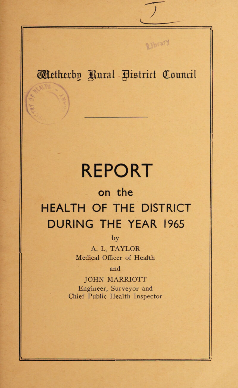 teth^rbg district Council -c V REPORT on the HEALTH OF THE DISTRICT DURING THE YEAR 1965 by A. L. TAYLOR Medical Officer of Health and JOHN MARRIOTT Engineer, Surveyor and Chief Public Health Inspector