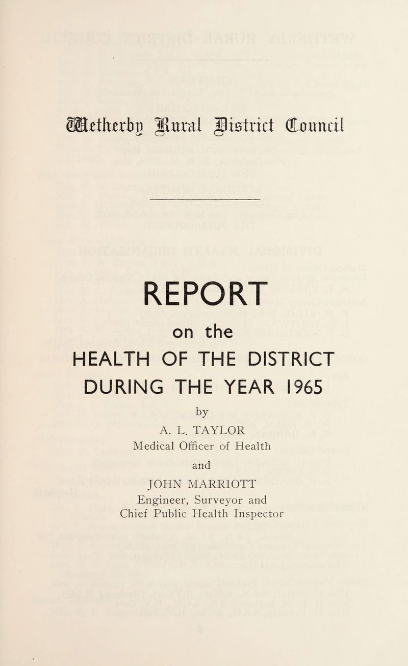istrict (Eounril REPORT on the HEALTH OF THE DISTRICT DURING THE YEAR 1965 by A. L. TAYLOR Medical Officer of Health and JOHN MARRIOTT Engineer, Surveyor and Chief Public Health Inspector