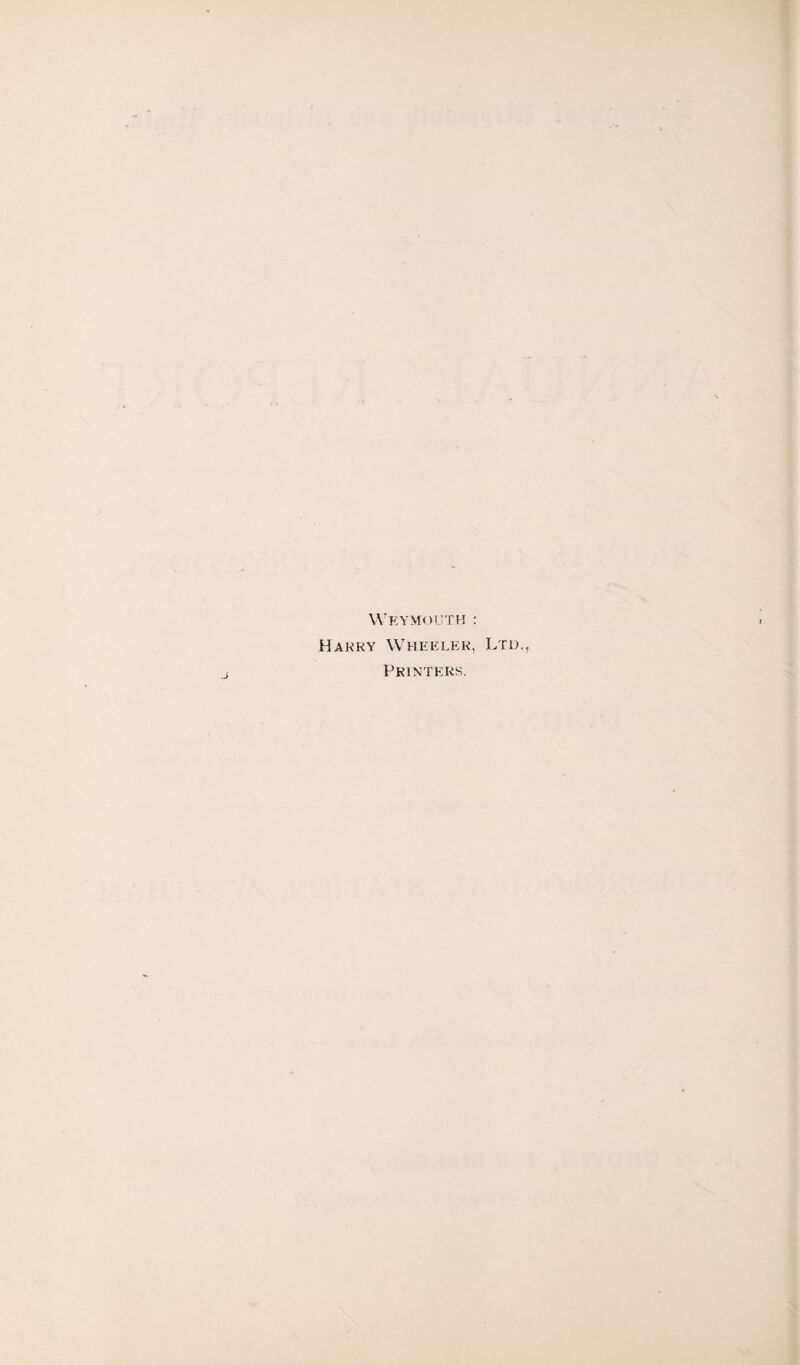 Weymouth : Harry Wheeler, Ltd., Printers.