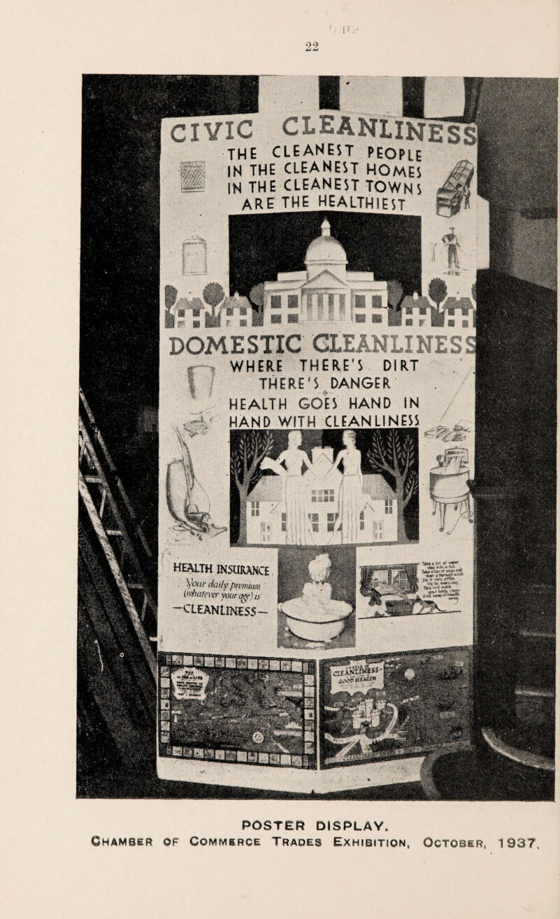 THE CLEANEST PEOPLE IN THE CLEANEST HOMES IN THE CLEANEST TOWNS ARE THE HEALTHIEST 2* ' - IwWjKwmeg'.;.' 'aq&Sa v‘<’ Tj?;’ ™ ^ awl MW If P jJP «*> ^ 1111 W& W& §• f? < W& ggg Wmi I • n jui w W ® |§|f |§ | DOMESTIC GtEANLI] WHERE THERE'S DIRT I I THERE'S DANGER HEALTH GOES HAND IN :;i® HAND WITH CLEANLINESS ■iy? w- >:■'?.• POSTER? DISPLAY. Chamber of Commerce Trades Exhibition, October, 193?