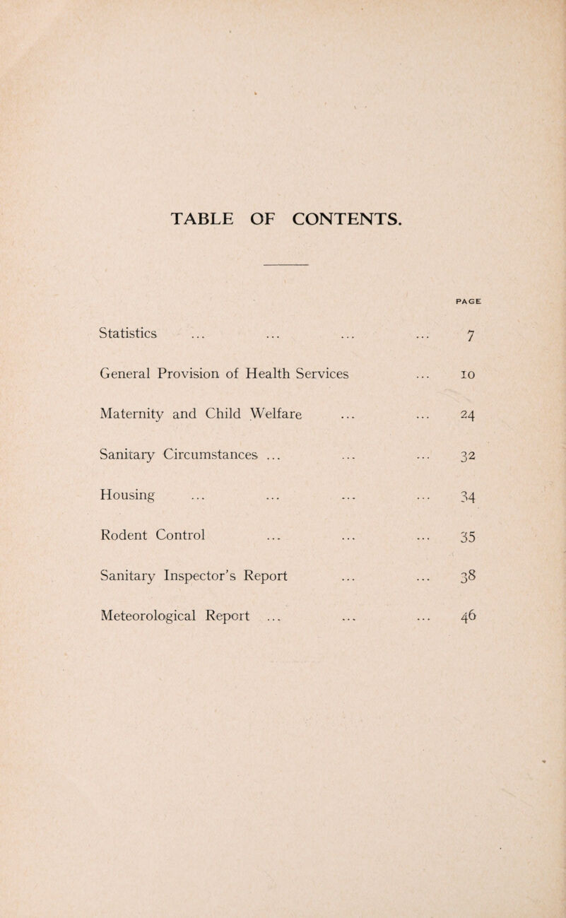 TABLE OF CONTENTS. Statistics General Provision of Health Services Maternity and Child Welfare Sanitary Circumstances ... Housing Rodent Control Sanitary Inspector’s Report Meteorological Report