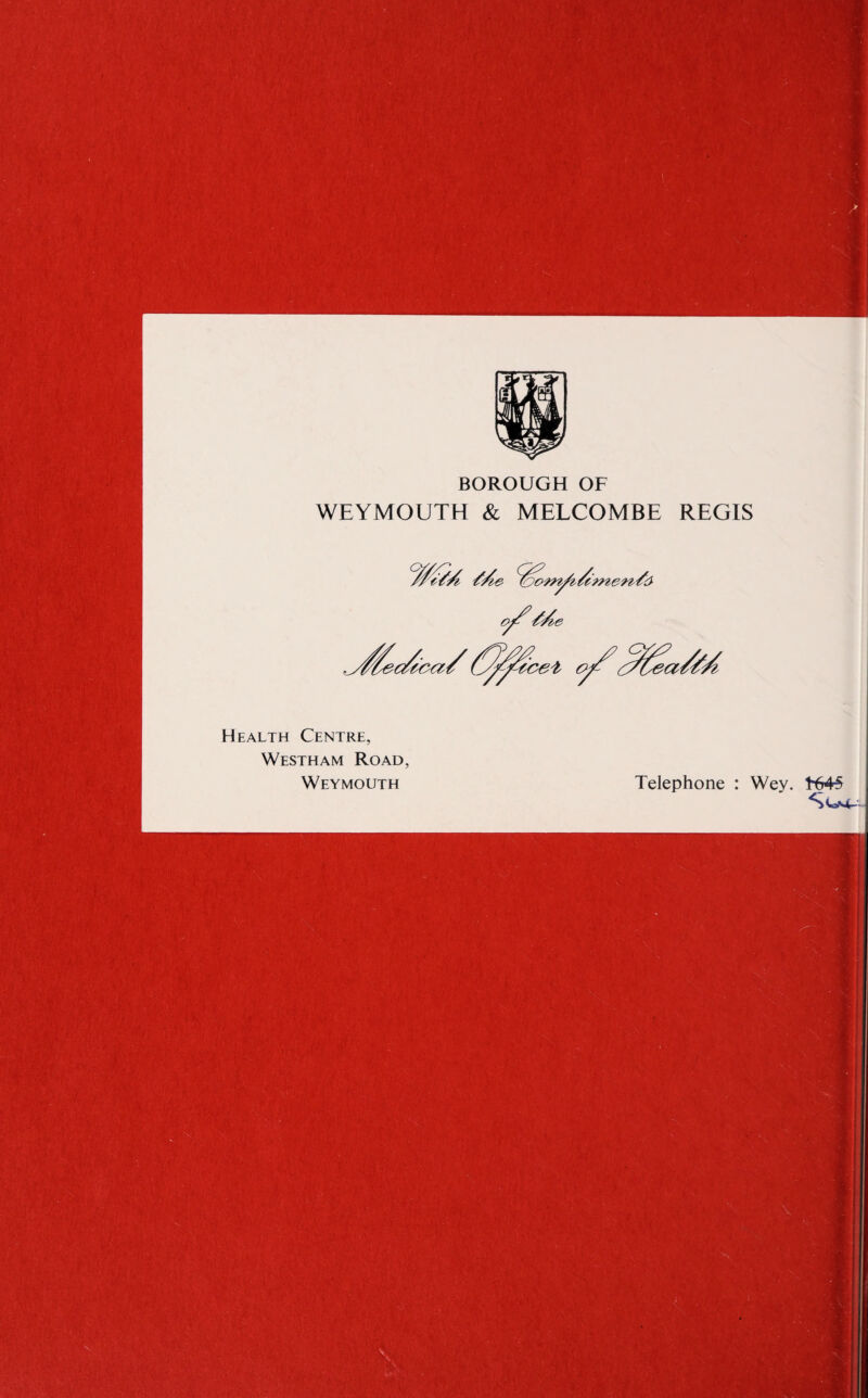 BOROUGH OF WEYMOUTH & MELCOMBE REGIS Health Centre, Westham Road, Weymouth Telephone : Wey. 1-645 |