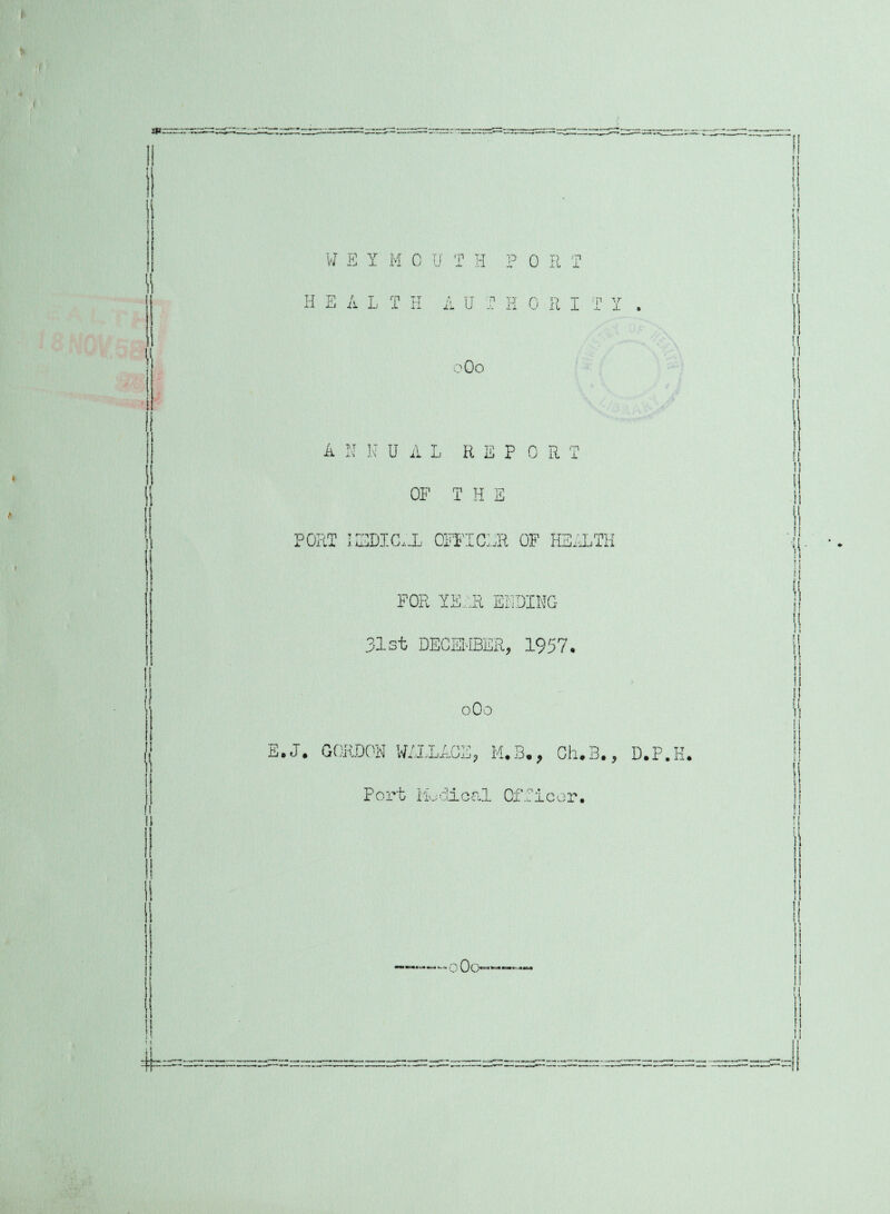 H E A L T H A U T H 0 R I T I . 0O0 A N UUAL REPORT OF THE PORT MEDICAL, OFFICER OF HEALTH FOR YE„R EHDIMG 3 1st DECEMBER, 1957. oOo E.J. GORDON WALLACE, M.B., Ch.B., D.P.H. Port Medical Officer. -0 Oo~